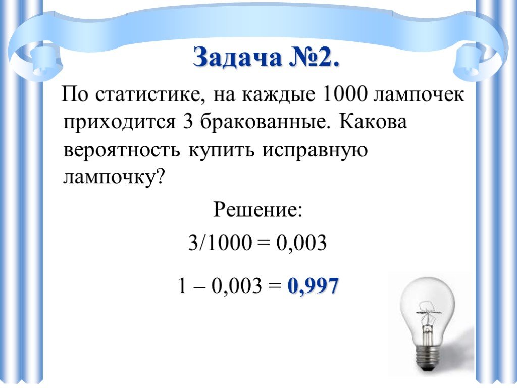 На каждую тысячу. По статистике на каждые 1000 лампочек приходится 3 бракованные. Задачи на вероятность про лампочки. Вероятность покупки бракованной лампочки. Задания с ответом лампа.