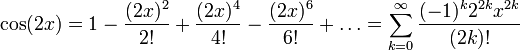 ! cos(2x) = 1 - frac{(2x)^2}{2!} + frac{(2x)^4}{4!} - frac{(2x)^6}{6!} + dots = sum_{k=0}^infty frac{(-1)^k2^{2k}x^{2k}}{(2k)!}