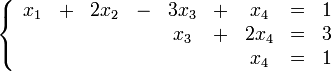 \left\{ \begin{array}{ccccccccc}
x_1  &amp;amp;amp;+&amp;amp;amp;  2x_2 &amp;amp;amp;-&amp;amp;amp; 3x_3 &amp;amp;amp;+&amp;amp;amp;  x_4 &amp;amp;amp;=&amp;amp;amp; 1 \\
     &amp;amp;amp; &amp;amp;amp;       &amp;amp;amp; &amp;amp;amp;  x_3 &amp;amp;amp;+&amp;amp;amp; 2x_4 &amp;amp;amp;=&amp;amp;amp; 3 \\
     &amp;amp;amp; &amp;amp;amp;       &amp;amp;amp; &amp;amp;amp;      &amp;amp;amp; &amp;amp;amp;  x_4 &amp;amp;amp;=&amp;amp;amp; 1
\end{array} \right.