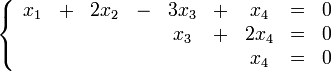 \left\{ \begin{array}{ccccccccc}
x_1  &amp;amp;amp;+&amp;amp;amp;  2x_2 &amp;amp;amp;-&amp;amp;amp; 3x_3 &amp;amp;amp;+&amp;amp;amp;  x_4 &amp;amp;amp;=&amp;amp;amp; 0 \\
     &amp;amp;amp; &amp;amp;amp;       &amp;amp;amp; &amp;amp;amp;  x_3 &amp;amp;amp;+&amp;amp;amp; 2x_4 &amp;amp;amp;=&amp;amp;amp; 0 \\
     &amp;amp;amp; &amp;amp;amp;       &amp;amp;amp; &amp;amp;amp;      &amp;amp;amp; &amp;amp;amp;  x_4 &amp;amp;amp;=&amp;amp;amp; 0
\end{array} \right.