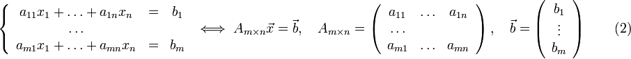 \left\{\begin{array}{ccc}
a_{11}x_1+\ldots+a_{1n}x_n &amp;amp;amp;=&amp;amp;amp; b_1 \\
\ldots &amp;amp;amp; &amp;amp;amp; \\
a_{m1}x_1+\ldots+a_{mn}x_n &amp;amp;amp;=&amp;amp;amp; b_m
\end{array}\right.\iff A_{m\times n}\vec{x}=\vec{b},\quad A_{m\times n}=\left(\begin{array}{ccc}a_{11} &amp;amp;amp; \ldots &amp;amp;amp; a_{1n}\\ \ldots &amp;amp;amp; &amp;amp;amp; \\ a_{m1} &amp;amp;amp; \ldots &amp;amp;amp; a_{mn}\end{array}\right),\quad \vec{b}=\left(\begin{array}{c}b_1 \\ \vdots \\ b_m \end{array}\right)\qquad (2)