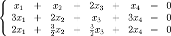 \left\{ \begin{array}{ccccccccc}
x_1  &amp;amp;amp;+&amp;amp;amp;  x_2 &amp;amp;amp;+&amp;amp;amp; 2x_3 &amp;amp;amp;+&amp;amp;amp;  x_4 &amp;amp;amp;=&amp;amp;amp; 0 \\
3x_1 &amp;amp;amp;+&amp;amp;amp; 2x_2 &amp;amp;amp;+&amp;amp;amp;  x_3 &amp;amp;amp;+&amp;amp;amp; 3x_4 &amp;amp;amp;=&amp;amp;amp; 0 \\
2x_1 &amp;amp;amp;+&amp;amp;amp; \frac{3}{2} x_2 &amp;amp;amp;+&amp;amp;amp; \frac{3}{2} x_3 &amp;amp;amp;+&amp;amp;amp; 2x_4 &amp;amp;amp;=&amp;amp;amp; 0
\end{array} \right.