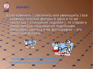 Если изменить ( увеличить или уменьшить ) все размеры плоской фигуры в одно и