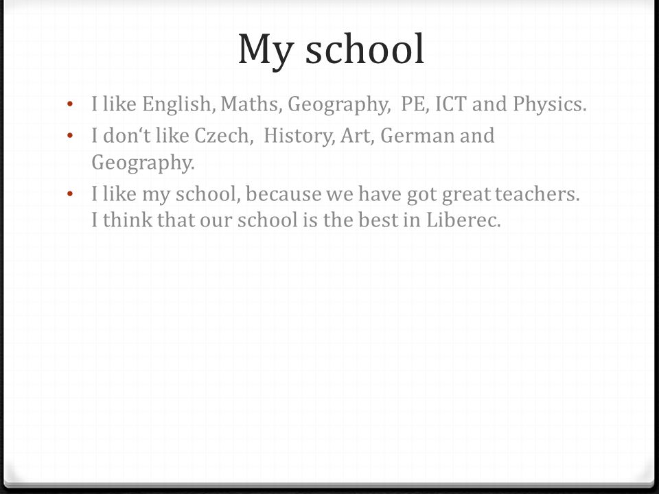 My school I like English, Maths, Geography, PE, ICT and Physics.