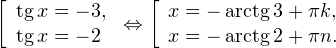 \[ \left[\begin{array}{l}\operatorname{tg}x = -3,\\ \operatorname{tg}x = -2\end{array}\right.\Leftrightarrow \left[\begin{array}{l}x = -\operatorname{arctg} 3+\pi k, \\ x=-\operatorname{arctg} 2+\pi n.\end{array}\right. \]