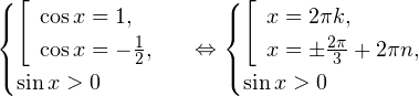 \[ \begin{cases}\left[\begin{array}{l}\cos x = 1, \\ \cos x =-\frac{1}{2},\end{array} \\ \sin x >0\right.\end{cases}\Leftrightarrow \begin{cases}\left[\begin{array}{l}x=2\pi k, \\ x=\pm\frac{2\pi}{3}+2\pi n,\end{array} \\ \sin x >0\right.\end{cases} \]