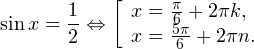 \[ \sin x = \frac{1}{2}\Leftrightarrow \left[\begin{array}{l}x = \frac{\pi}{6}+2\pi k, \\ x=\frac{5\pi}{6}+2\pi n.\end{array}\right. \]