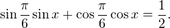 \[ \sin\frac{\pi}{6}\sin x+\cos\frac{\pi}{6}\cos x=\frac{1}{2}. \]