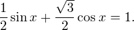 \[ \frac{1}{2}\sin x+\frac{\sqrt{3}}{2}\cos x = 1. \]