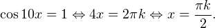 \[ \cos 10x = 1\Leftrightarrow 4x=2\pi k\Leftrightarrow x = \frac{\pi k}{2}. \]