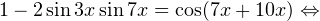 \[ 1-2\sin 3x\sin 7x=\cos (7x+10x)\Leftrightarrow \]