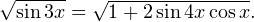 \sqrt{\sin 3x}=\sqrt{1+2\sin 4x\cos x}.