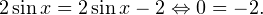 \[ 2\sin x=2\sin x-2\Leftrightarrow 0=-2. \]