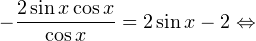 \[ -\frac{2\sin x\cos x}{\cos x} = 2\sin x-2\Leftrightarrow \]