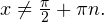 x\ne\frac{\pi}{2}+\pi n.