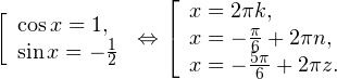 \[ \left[\begin{array}{l}\cos x=1, \\ \sin x=-\frac{1}{2} \end{array}\right.\Leftrightarrow\left[\begin{array}{l}x=2\pi k, \\ x=-\frac{\pi}{6}+2\pi n, \\ x=-\frac{5\pi}{6}+2\pi z.\end{array}\right. \]