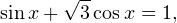 \[ \sin x+\sqrt{3}\cos x=1, \]