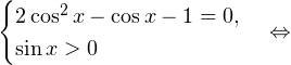 \[ \begin{cases}2\cos^2 x-\cos x-1=0,\\ \sin x>0\end{cases}\Leftrightarrow \]