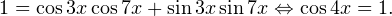 \[ 1=\cos 3x\cos 7x+\sin 3x\sin 7x\Leftrightarrow \cos 4x=1. \]