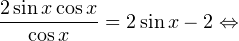 \[ \frac{2\sin x\cos x}{\cos x} = 2\sin x-2\Leftrightarrow \]